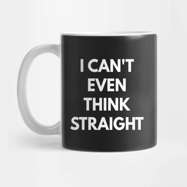 I Can't Even Think Straight by coffeeandwinedesigns